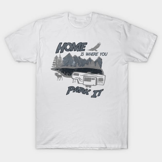 Home is Where You Park It Fifth Wheel Trailer RV Camping T-Shirt by DesignedForFlight